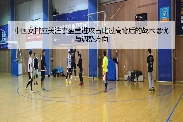 中国女排应关注李盈莹进攻占比过高背后的战术隐忧与调整方向