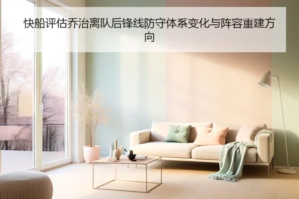 快船评估乔治离队后锋线防守体系变化与阵容重建方向