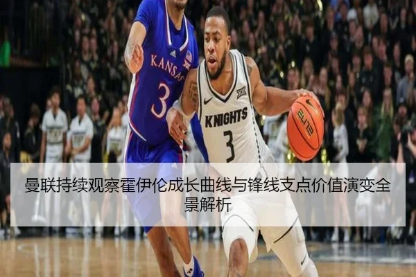曼联持续观察霍伊伦成长曲线与锋线支点价值演变全景解析