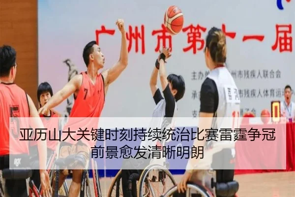 亚历山大关键时刻持续统治比赛雷霆争冠前景愈发清晰明朗
